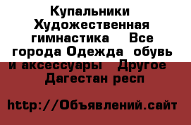 Купальники. Художественная гимнастика. - Все города Одежда, обувь и аксессуары » Другое   . Дагестан респ.